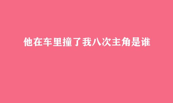 他在车里撞了我八次主角是谁