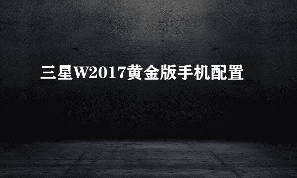 三星W2017黄金版手机配置