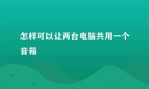 怎样可以让两台电脑共用一个音箱