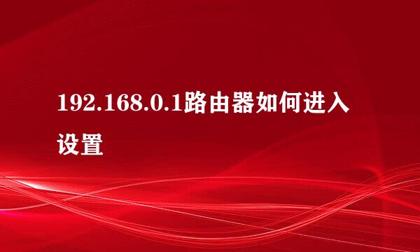 192.168.0.1路由器如何进入设置