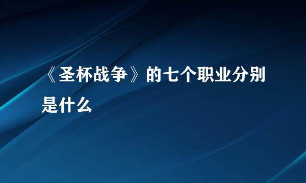 《圣杯战争》的七个职业分别是什么