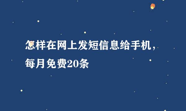 怎样在网上发短信息给手机，每月免费20条