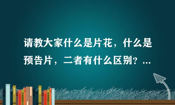 请教大家什么是片花，什么是预告片，二者有什么区别？具体一些