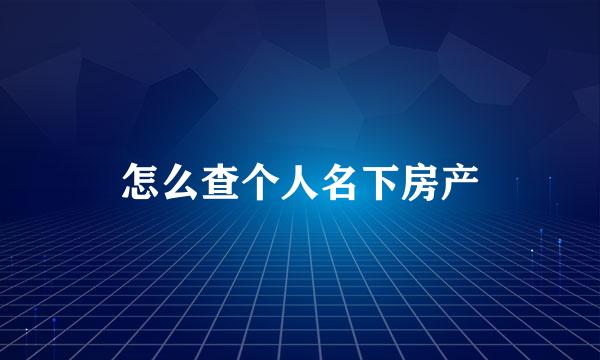 怎么查个人名下房产