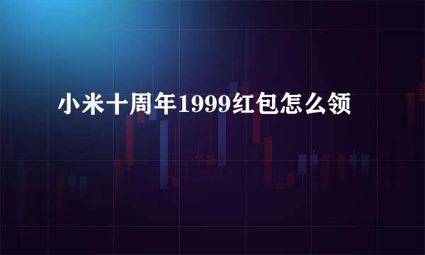 小米十周年1999红包怎么领