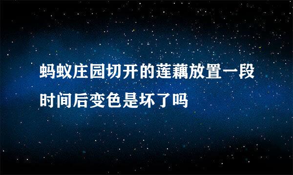 蚂蚁庄园切开的莲藕放置一段时间后变色是坏了吗