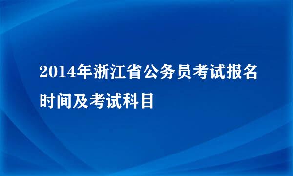 2014年浙江省公务员考试报名时间及考试科目