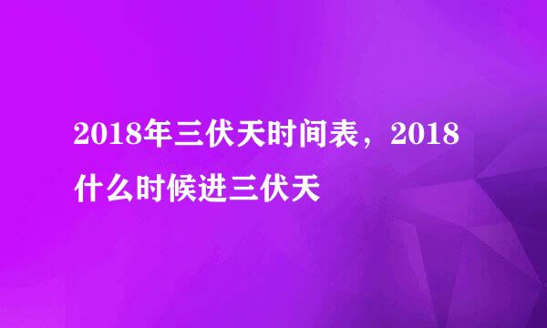 2018年三伏天时间表，2018什么时候进三伏天