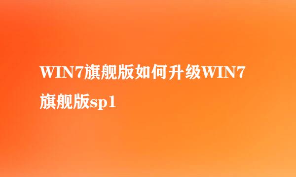 WIN7旗舰版如何升级WIN7旗舰版sp1