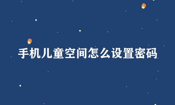 手机儿童空间怎么设置密码