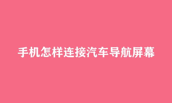 手机怎样连接汽车导航屏幕