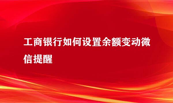 工商银行如何设置余额变动微信提醒