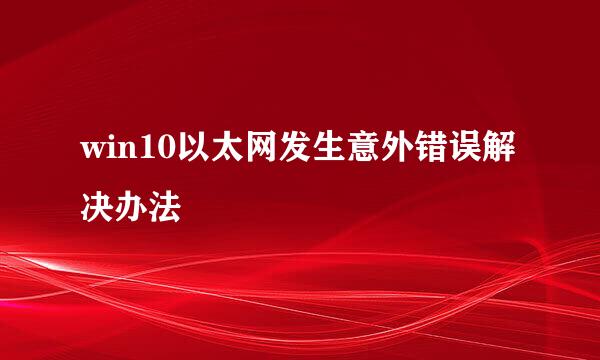 win10以太网发生意外错误解决办法