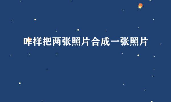 咋样把两张照片合成一张照片