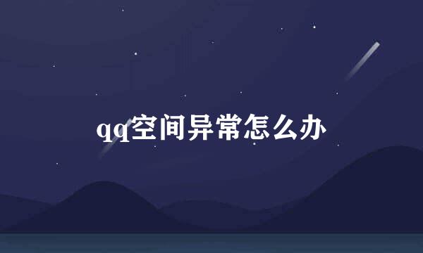 qq空间异常怎么办