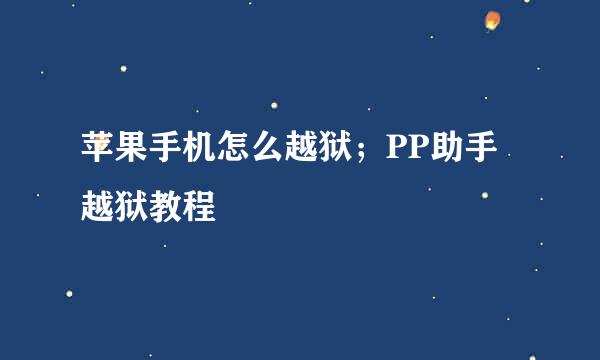 苹果手机怎么越狱；PP助手越狱教程