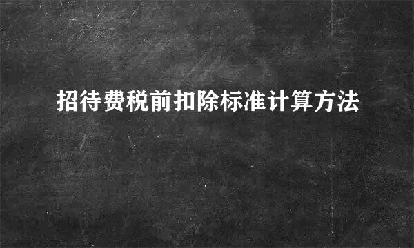 招待费税前扣除标准计算方法