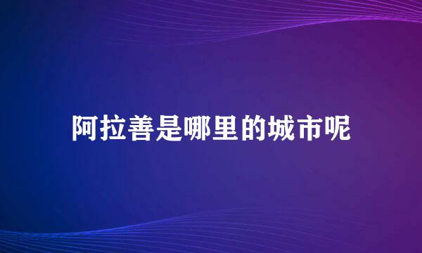 阿拉善是哪里的城市呢