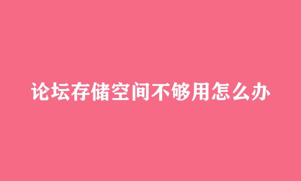 论坛存储空间不够用怎么办