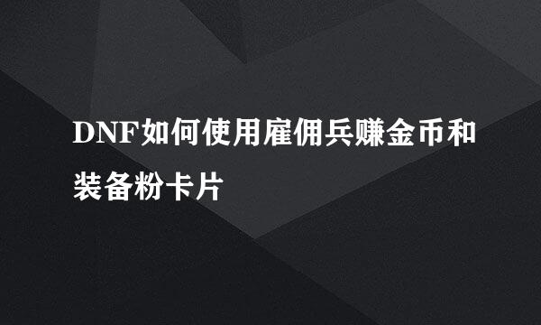 DNF如何使用雇佣兵赚金币和装备粉卡片