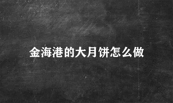 金海港的大月饼怎么做