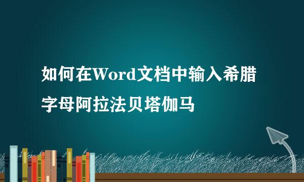 如何在Word文档中输入希腊字母阿拉法贝塔伽马