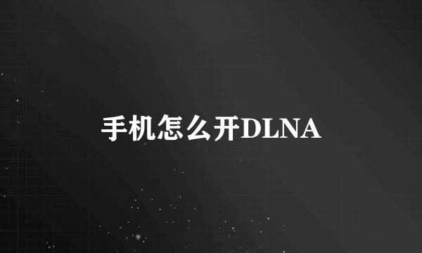 手机怎么开DLNA