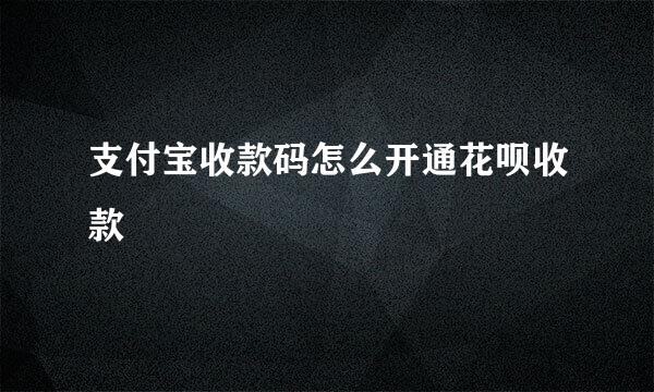 支付宝收款码怎么开通花呗收款