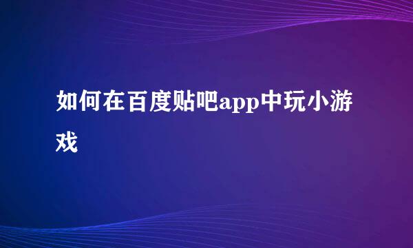 如何在百度贴吧app中玩小游戏