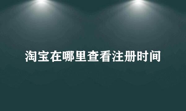 淘宝在哪里查看注册时间