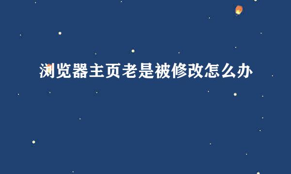 浏览器主页老是被修改怎么办