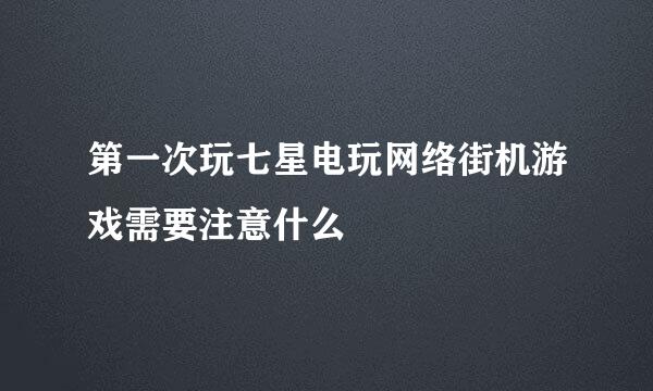 第一次玩七星电玩网络街机游戏需要注意什么