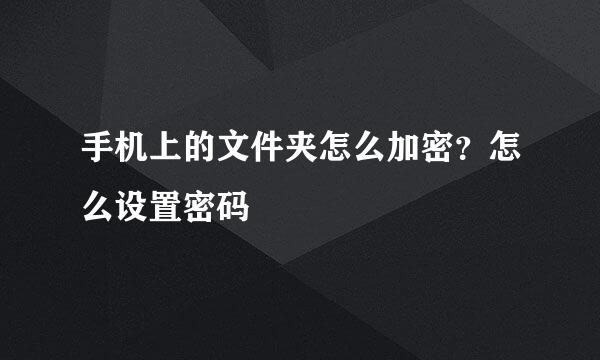 手机上的文件夹怎么加密？怎么设置密码