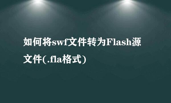 如何将swf文件转为Flash源文件(.fla格式)