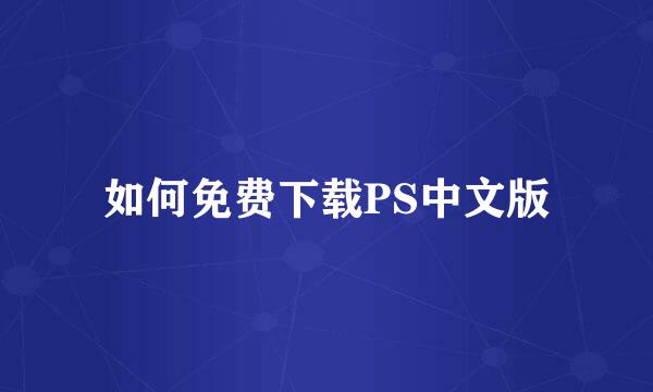 如何免费下载PS中文版