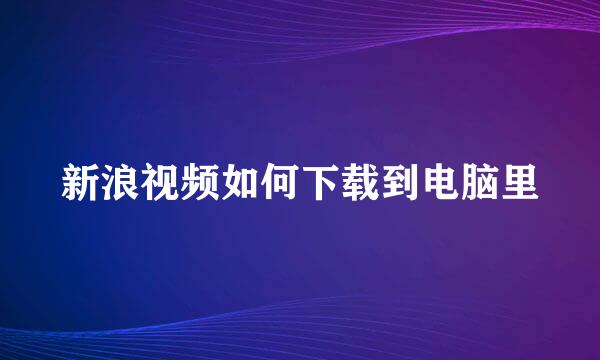 新浪视频如何下载到电脑里