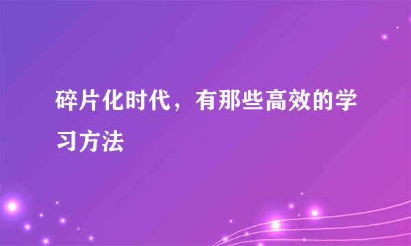 碎片化时代，有那些高效的学习方法