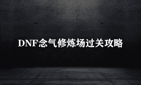 DNF念气修炼场过关攻略