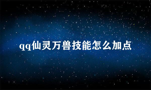 qq仙灵万兽技能怎么加点