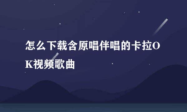 怎么下载含原唱伴唱的卡拉OK视频歌曲