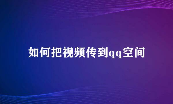 如何把视频传到qq空间