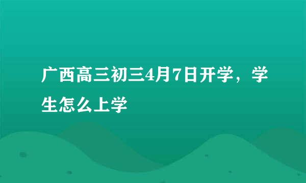 广西高三初三4月7日开学，学生怎么上学