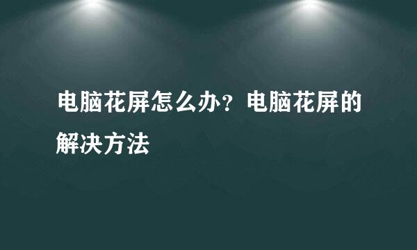 电脑花屏怎么办？电脑花屏的解决方法