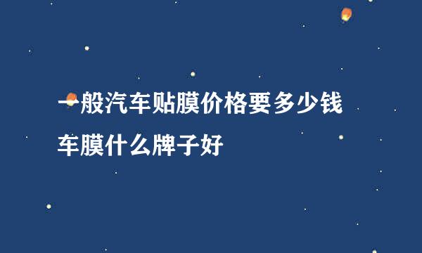 一般汽车贴膜价格要多少钱 车膜什么牌子好