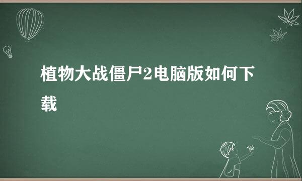 植物大战僵尸2电脑版如何下载