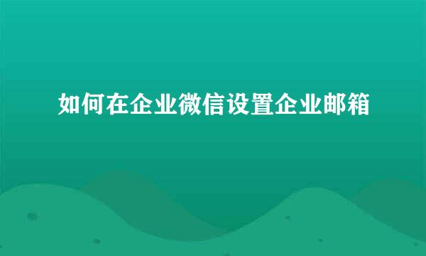 如何在企业微信设置企业邮箱