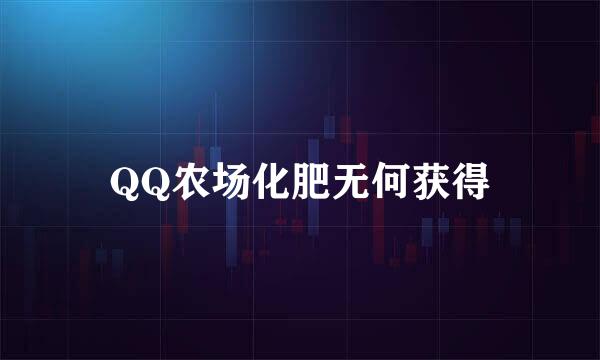 QQ农场化肥无何获得