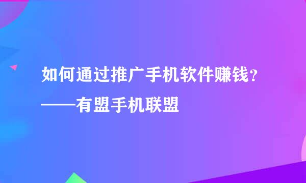 如何通过推广手机软件赚钱？——有盟手机联盟