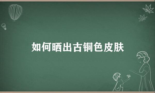 如何晒出古铜色皮肤