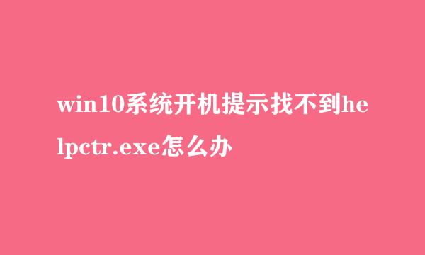 win10系统开机提示找不到helpctr.exe怎么办